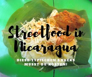 Reisebericht Streetfood in Nicaragua. Unsere Tipps für leckere und günstige Straßensnacks. Nacatamales, Quesillos, Vigoron, Asados